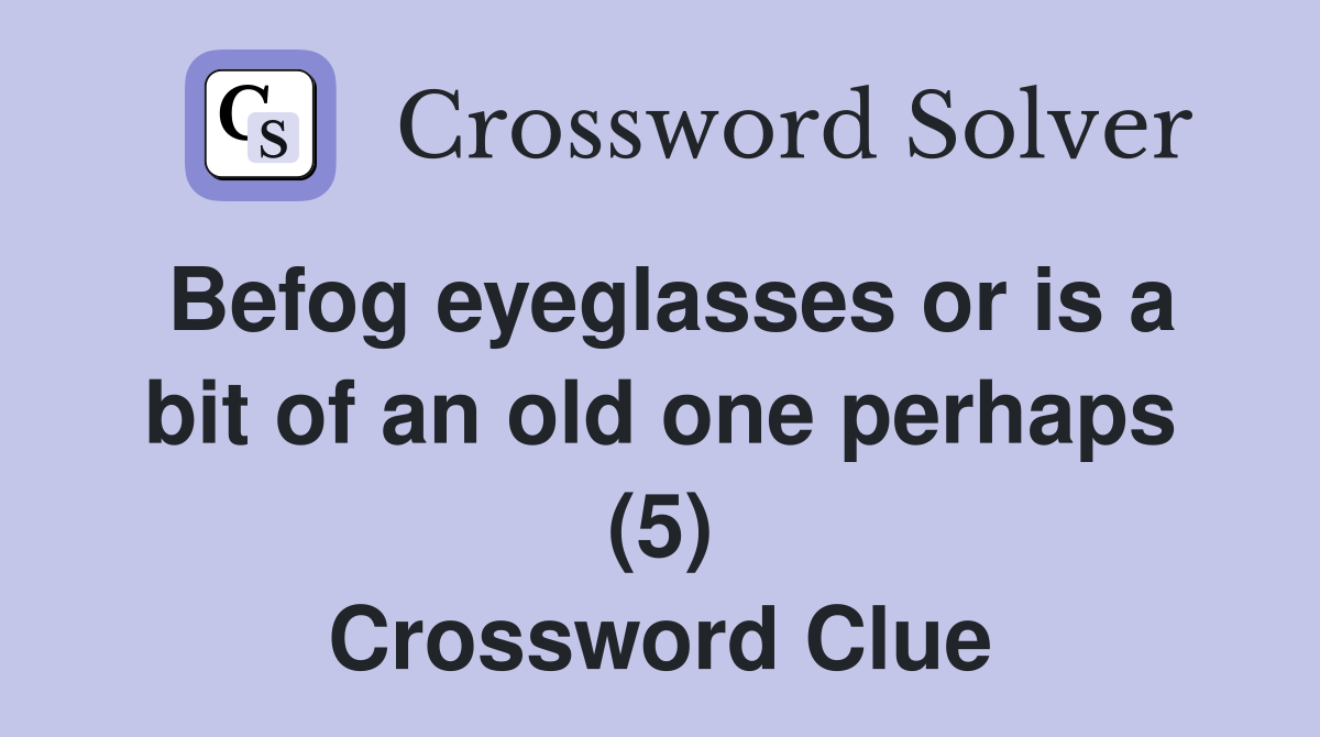 Befog eyeglasses or is a bit of an old one perhaps (5) Crossword Clue